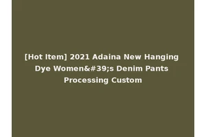 [Hot Item] 2021 Adaina New Hanging Dye Women's Denim Pants Processing Custom