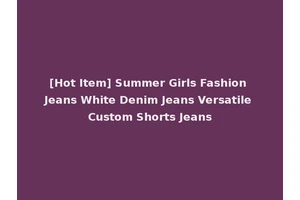 [Hot Item] Summer Girls Fashion Jeans White Denim Jeans Versatile Custom Shorts Jeans