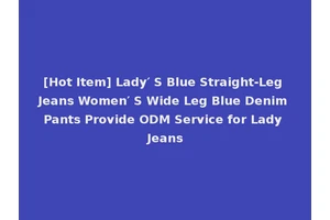[Hot Item] Lady′ S Blue Straight-Leg Jeans Women′ S Wide Leg Blue Denim Pants Provide ODM Service for Lady Jeans