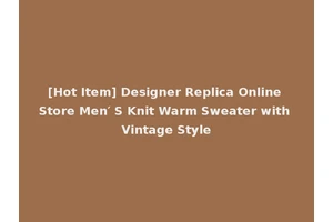[Hot Item] Designer Replica Online Store Men′ S Knit Warm Sweater with Vintage Style