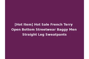 [Hot Item] Hot Sale French Terry Open Bottom Streetwear Baggy Men Straight Leg Sweatpants