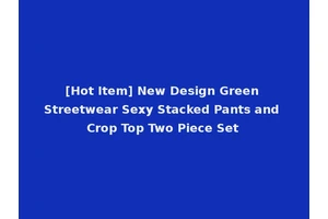 [Hot Item] New Design Green Streetwear Sexy Stacked Pants and Crop Top Two Piece Set