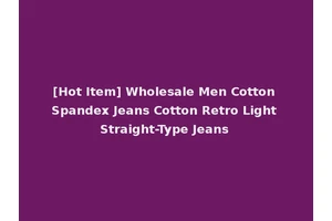 [Hot Item] Wholesale Men Cotton Spandex Jeans Cotton Retro Light Straight-Type Jeans