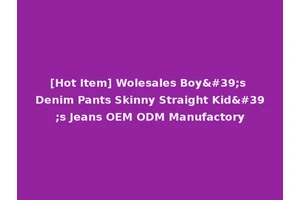 [Hot Item] Wolesales Boy's Denim Pants Skinny Straight Kid's Jeans OEM ODM Manufactory