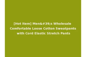 [Hot Item] Men's Wholesale Comfortable Loose Cotton Sweatpants with Cord Elastic Stretch Pants