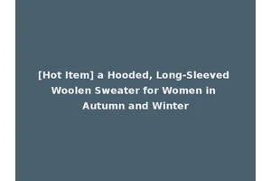 [Hot Item] a Hooded, Long-Sleeved Woolen Sweater for Women in Autumn and Winter