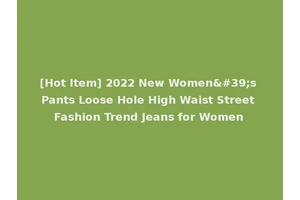 [Hot Item] 2022 New Women's Pants Loose Hole High Waist Street Fashion Trend Jeans for Women