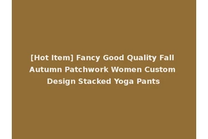 [Hot Item] Fancy Good Quality Fall Autumn Patchwork Women Custom Design Stacked Yoga Pants