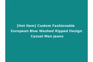 [Hot Item] Custom Fashionable European Blue Washed Ripped Design Casual Men Jeans