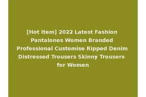 [Hot Item] 2022 Latest Fashion Pantalones Women Branded Professional Customise Ripped Denim Distressed Trousers Skinny Trousers for Women