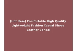 [Hot Item] Comfortable High Quality Lightweight Fashion Casual Shoes Leather Sandal