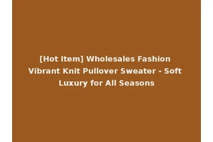 [Hot Item] Wholesales Fashion Vibrant Knit Pullover Sweater - Soft Luxury for All Seasons