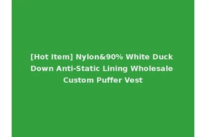 [Hot Item] Nylon&90% White Duck Down Anti-Static Lining Wholesale Custom Puffer Vest
