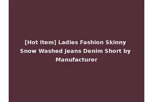 [Hot Item] Ladies Fashion Skinny Snow Washed Jeans Denim Short by Manufacturer