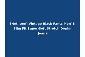 [Hot Item] Vintage Black Pants Men′ S Slim Fit Super-Soft Stretch Denim Jeans