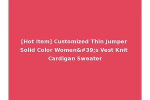 [Hot Item] Customized Thin Jumper Solid Color Women's Vest Knit Cardigan Sweater