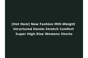 [Hot Item] New Fashion MID-Weight Structured Denim Stretch Comfort Super High Rise Womens Shorts