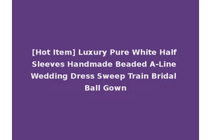 [Hot Item] Luxury Pure White Half Sleeves Handmade Beaded A-Line Wedding Dress Sweep Train Bridal Ball Gown