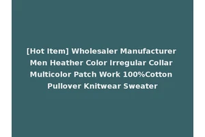 [Hot Item] Wholesaler Manufacturer Men Heather Color Irregular Collar Multicolor Patch Work 100%Cotton Pullover Knitwear Sweater