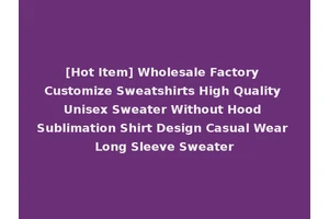 [Hot Item] Wholesale Factory Customize Sweatshirts High Quality Unisex Sweater Without Hood Sublimation Shirt Design Casual Wear Long Sleeve Sweater
