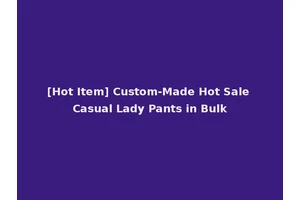[Hot Item] Custom-Made Hot Sale Casual Lady Pants in Bulk