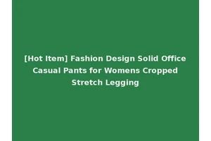 [Hot Item] Fashion Design Solid Office Casual Pants for Womens Cropped Stretch Legging