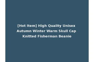 [Hot Item] High Quality Unisex Autumn Winter Warm Skull Cap Knitted Fisherman Beanie