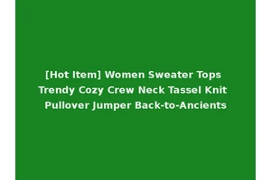 [Hot Item] Women Sweater Tops Trendy Cozy Crew Neck Tassel Knit Pullover Jumper Back-to-Ancients