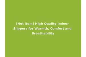 [Hot Item] High Quality Indoor Slippers for Warmth, Comfort and Breathability