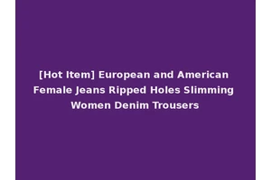 [Hot Item] European and American Female Jeans Ripped Holes Slimming Women Denim Trousers