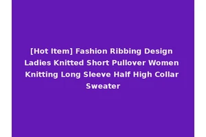 [Hot Item] Fashion Ribbing Design Ladies Knitted Short Pullover Women Knitting Long Sleeve Half High Collar Sweater