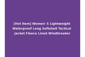 [Hot Item] Women′ S Lightweight Waterproof Long Softshell Tactical Jacket Fleece Lined Windbreaker