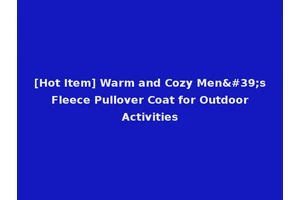 [Hot Item] Warm and Cozy Men's Fleece Pullover Coat for Outdoor Activities