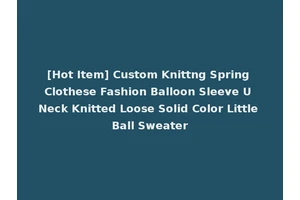 [Hot Item] Custom Knittng Spring Clothese Fashion Balloon Sleeve U Neck Knitted Loose Solid Color Little Ball Sweater