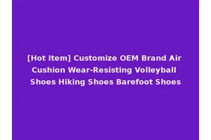 [Hot Item] Customize OEM Brand Air Cushion Wear-Resisting Volleyball Shoes Hiking Shoes Barefoot Shoes