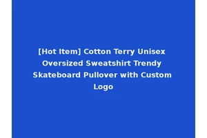 [Hot Item] Cotton Terry Unisex Oversized Sweatshirt Trendy Skateboard Pullover with Custom Logo
