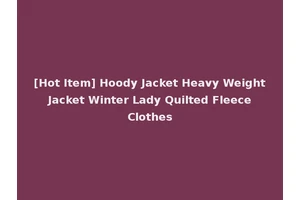 [Hot Item] Hoody Jacket Heavy Weight Jacket Winter Lady Quilted Fleece Clothes