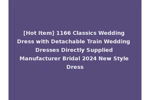 [Hot Item] 1166 Classics Wedding Dress with Detachable Train Wedding Dresses Directly Supplied Manufacturer Bridal 2024 New Style Dress