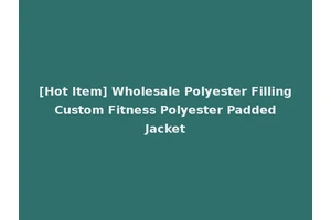 [Hot Item] Wholesale Polyester Filling Custom Fitness Polyester Padded Jacket