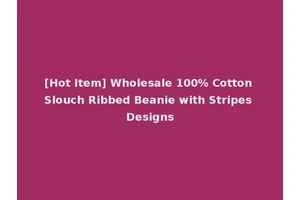 [Hot Item] Wholesale 100% Cotton Slouch Ribbed Beanie with Stripes Designs