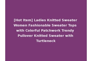 [Hot Item] Ladies Knitted Sweater Women Fashionable Sweater Tops with Colorful Patchwork Trendy Pullover Knitted Sweater with Turtleneck