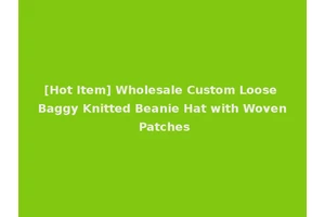 [Hot Item] Wholesale Custom Loose Baggy Knitted Beanie Hat with Woven Patches