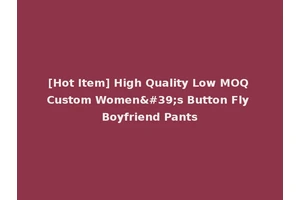 [Hot Item] High Quality Low MOQ Custom Women's Button Fly Boyfriend Pants