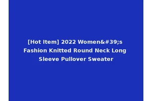 [Hot Item] 2022 Women's Fashion Knitted Round Neck Long Sleeve Pullover Sweater