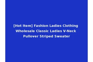 [Hot Item] Fashion Ladies Clothing Wholesale Classic Ladies V-Neck Pullover Striped Sweater