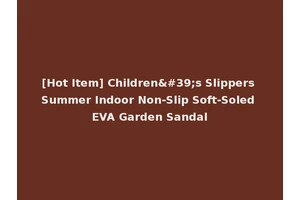 [Hot Item] Children's Slippers Summer Indoor Non-Slip Soft-Soled EVA Garden Sandal