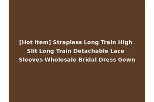 [Hot Item] Strapless Long Train High Slit Long Train Detachable Lace Sleeves Wholesale Bridal Dress Gown