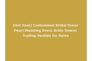 [Hot Item] Customized Bridal Dress Pearl Wedding Dress Bride Gowns Trailing Vestido De Noiva
