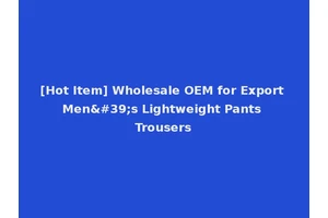 [Hot Item] Wholesale OEM for Export Men's Lightweight Pants Trousers