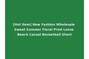 [Hot Item] New Fashion Wholesale Sweat Summer Floral Print Loose Beach Casual Basketball Short